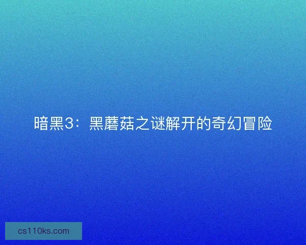 暗黑3：黑蘑菇之谜解开的奇幻冒险