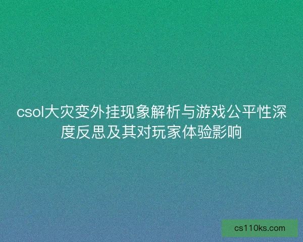 csol大灾变外挂现象解析与游戏公平性深度反思及其对玩家体验影响