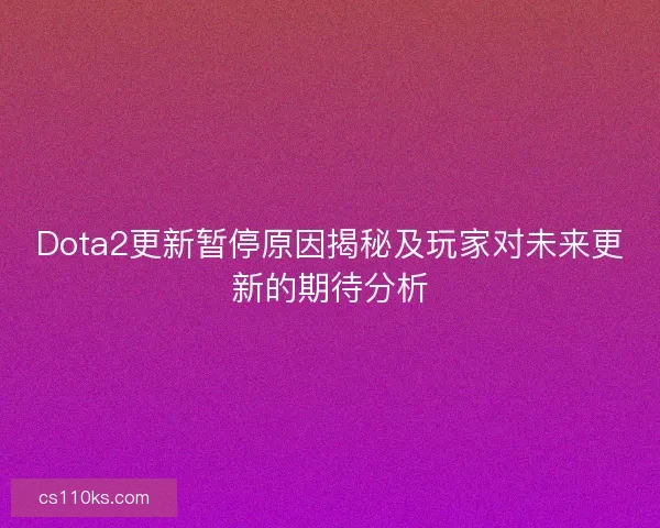 Dota2更新暂停原因揭秘及玩家对未来更新的期待分析 Dota2更新暂停原因揭秘及玩家对未来更新的期待分析