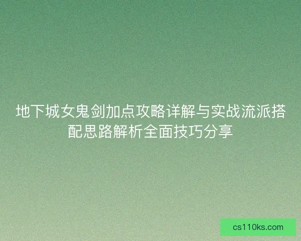 地下城女鬼剑加点攻略详解与实战流派搭配思路解析全面技巧分享 地下城女鬼剑加点攻略详解与实战流派搭配思路解析全面技巧分享