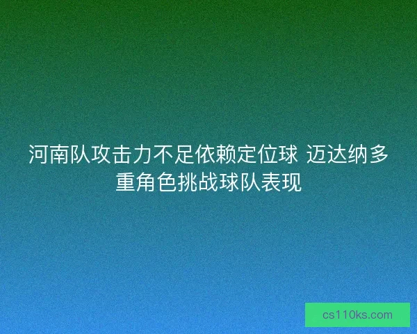 河南队攻击力不足依赖定位球 迈达纳多重角色挑战球队表现