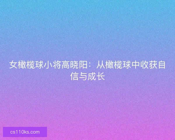 女橄榄球小将高晓阳:从橄榄球中收获自信与成长 女橄榄球小将高晓阳:从橄榄球中收获自信与成长