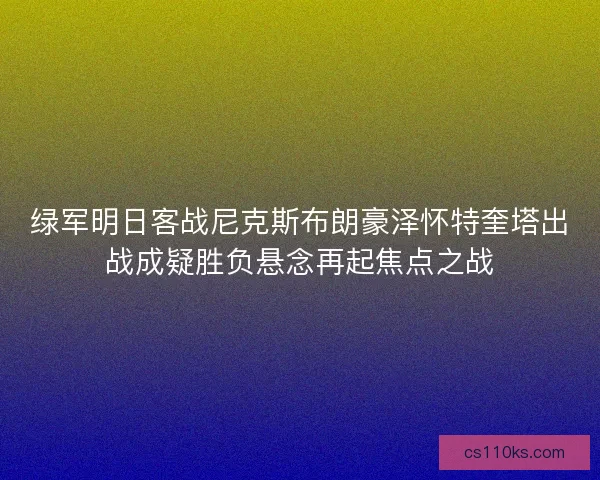 绿军明日客战尼克斯布朗豪泽怀特奎塔出战成疑胜负悬念再起焦点之战
