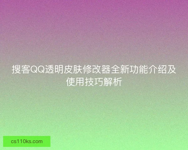 搜客QQ透明皮肤修改器全新功能介绍及使用技巧解析 搜客QQ透明皮肤修改器全新功能介绍及使用技巧解析