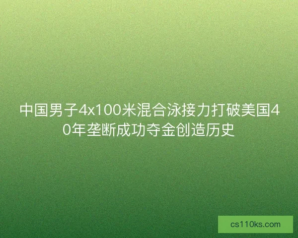 中国男子4x100米混合泳接力打破美国40年垄断成功夺金创造历史 中国男子4x100米混合泳接力打破美国40年垄断成功夺金创造历史