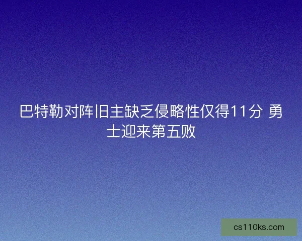 巴特勒对阵旧主缺乏侵略性仅得11分 勇士迎来第五败
