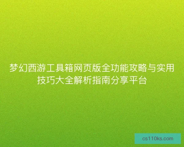 梦幻西游工具箱网页版全功能攻略与实用技巧大全解析指南分享平台